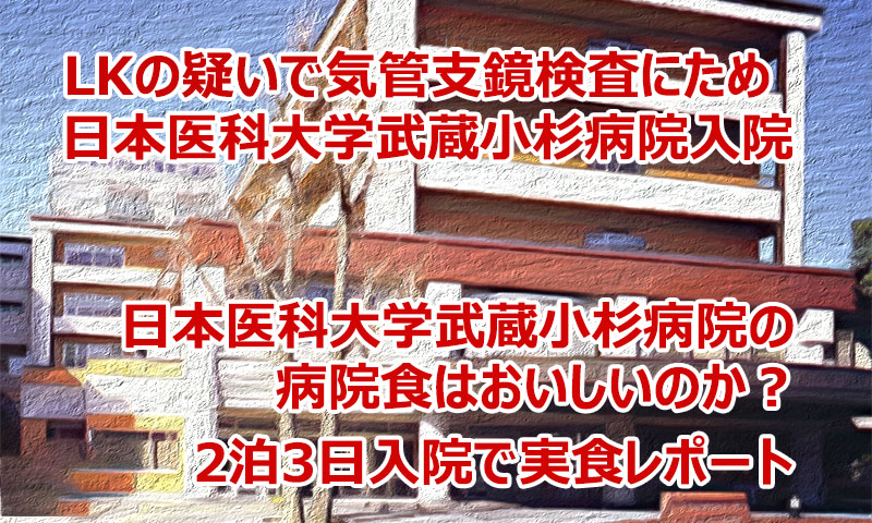 日本医科大学武蔵小杉病院の病院食は美味しい？LK（肺がん）疑いで気管支鏡検査のため2泊3日入院